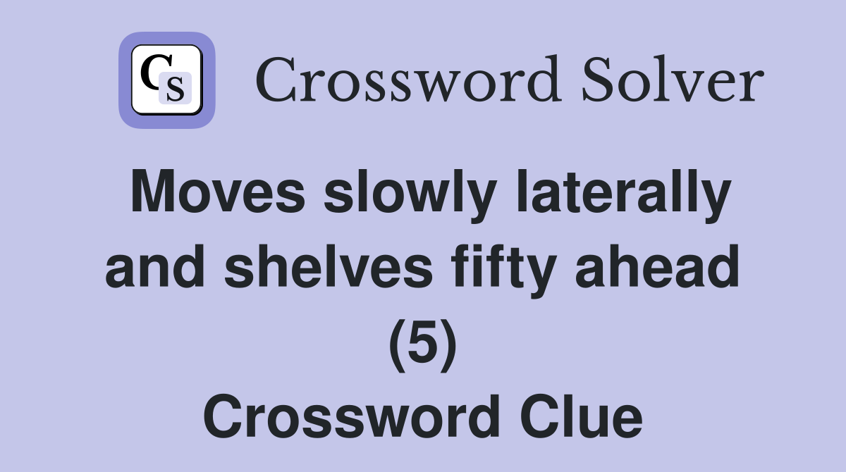 Moves slowly laterally and shelves fifty ahead (5) Crossword Clue